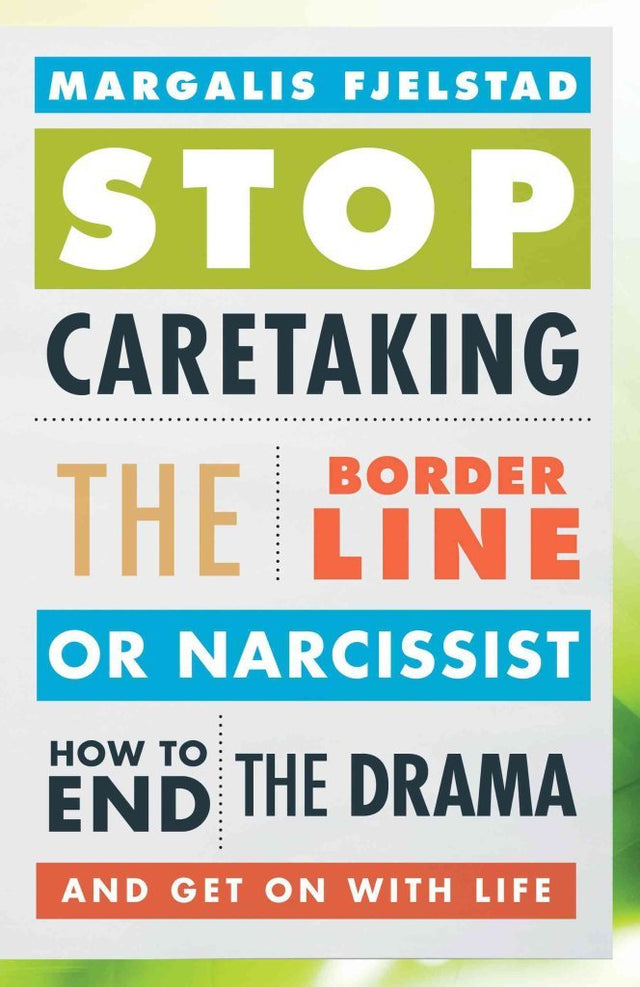 Stop Caretaking the Borderline or Narcissist: How to End the Drama and Get On with Life