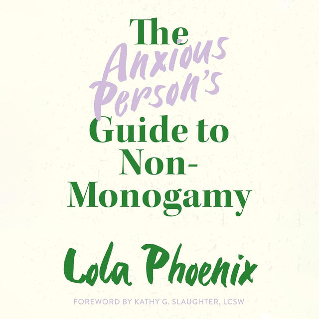 The Anxious Person’s Guide to Non-Monogamy: Your Guide to Open Relationships, Polyamory and Letting Go